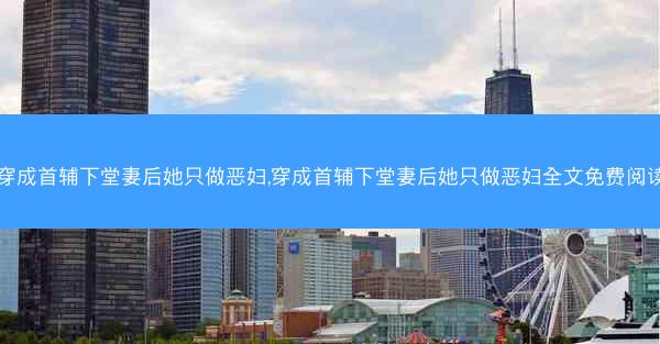穿成首辅下堂妻后她只做恶妇,穿成首辅下堂妻后她只做恶妇全文免费阅读