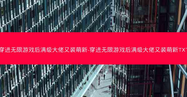 穿进无限游戏后满级大佬又装萌新-穿进无限游戏后满级大佬又装萌新TXT
