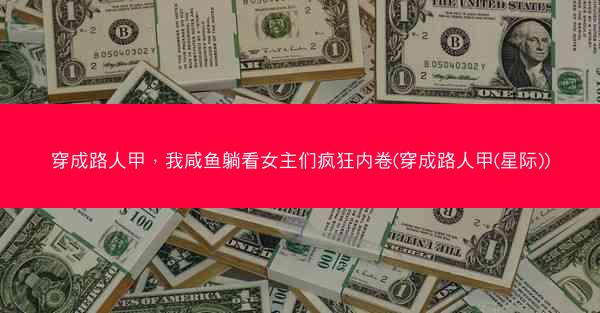 穿成路人甲，我咸鱼躺看女主们疯狂内卷(穿成路人甲(星际))