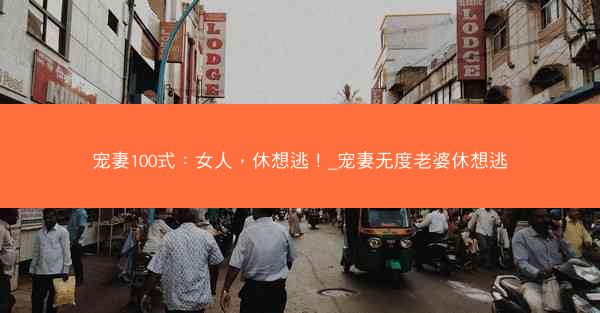 宠妻100式：女人，休想逃！_宠妻无度老婆休想逃