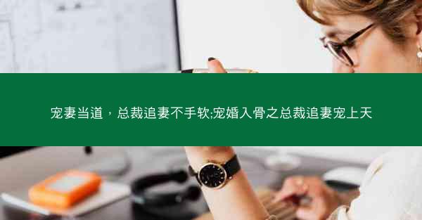 宠妻当道，总裁追妻不手软;宠婚入骨之总裁追妻宠上天