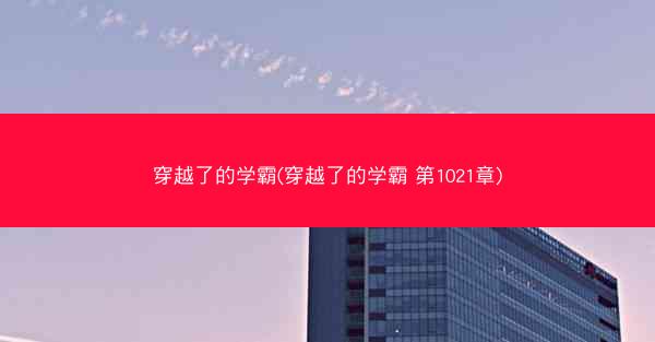 穿越了的学霸(穿越了的学霸 第1021章)