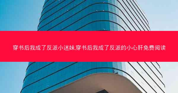 穿书后我成了反派小迷妹,穿书后我成了反派的小心肝免费阅读