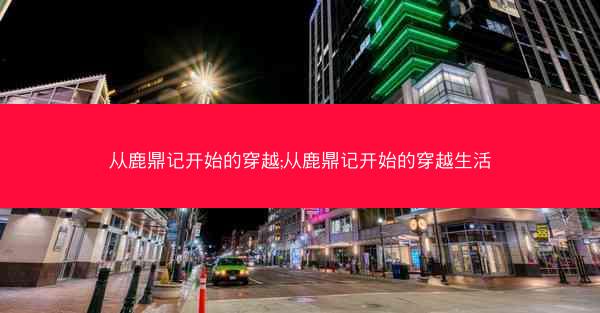 从鹿鼎记开始的穿越;从鹿鼎记开始的穿越生活