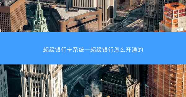 超级银行卡系统—超级银行怎么开通的