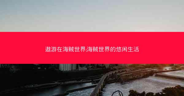 遨游在海贼世界;海贼世界的悠闲生活