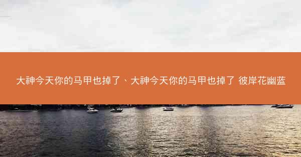 大神今天你的马甲也掉了、大神今天你的马甲也掉了 彼岸花幽蓝