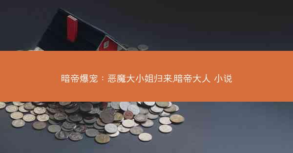 暗帝爆宠：恶魔大小姐归来,暗帝大人 小说
