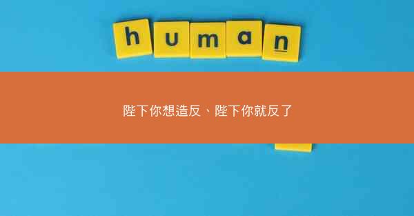 陛下你想造反、陛下你就反了