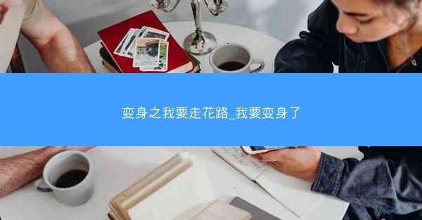 变身之我要走花路_我要变身了