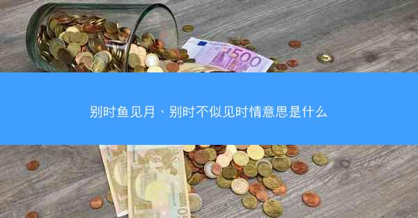 别时鱼见月、别时不似见时情意思是什么