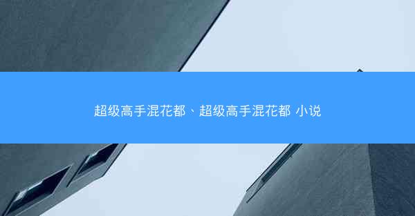 超级高手混花都、超级高手混花都 小说