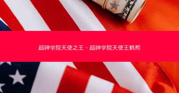 超神学院天使之王、超神学院天使王鹤熙
