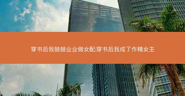 穿书后我兢兢业业做女配;穿书后我成了作精女主