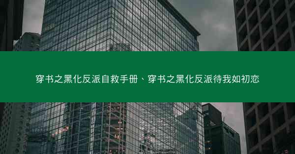 穿书之黑化反派自救手册、穿书之黑化反派待我如初恋