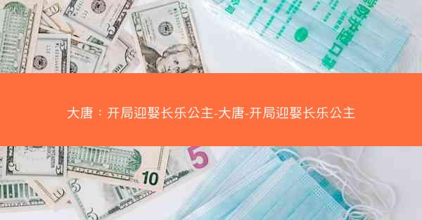 大唐：开局迎娶长乐公主-大唐-开局迎娶长乐公主