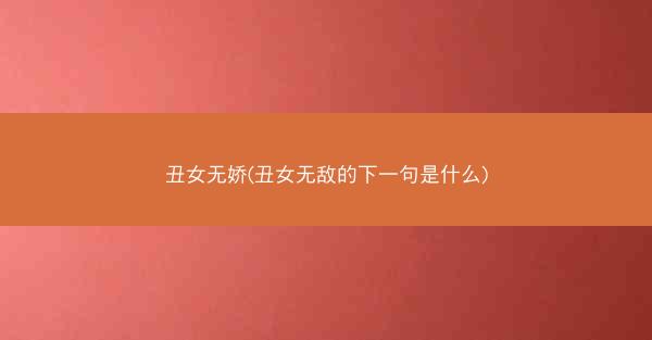 丑女无娇(丑女无敌的下一句是什么)
