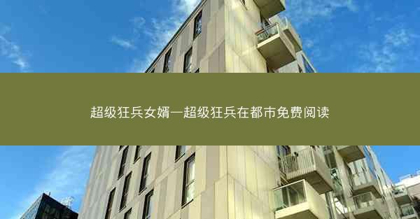 超级狂兵女婿—超级狂兵在都市免费阅读