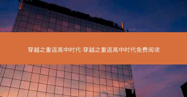 穿越之重返高中时代-穿越之重返高中时代免费阅读