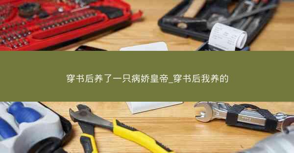 穿书后养了一只病娇皇帝_穿书后我养的