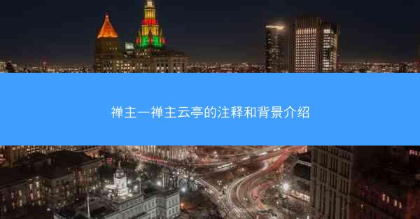 禅主—禅主云亭的注释和背景介绍