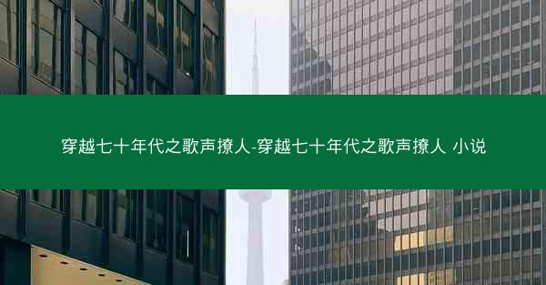 穿越七十年代之歌声撩人-穿越七十年代之歌声撩人 小说