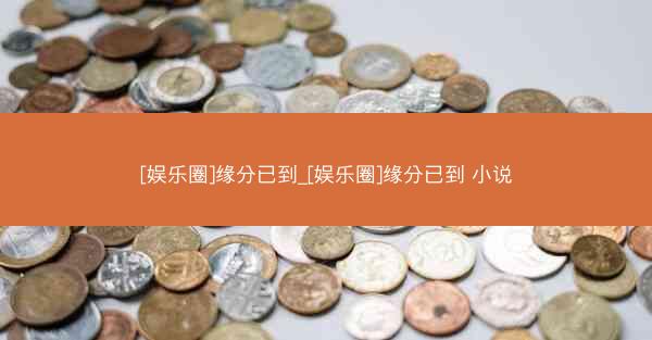 [娱乐圈]缘分已到_[娱乐圈]缘分已到 小说