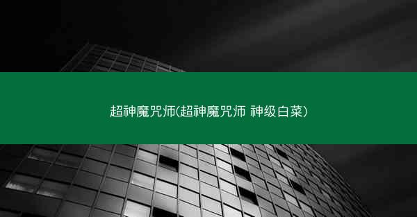 超神魔咒师(超神魔咒师 神级白菜)