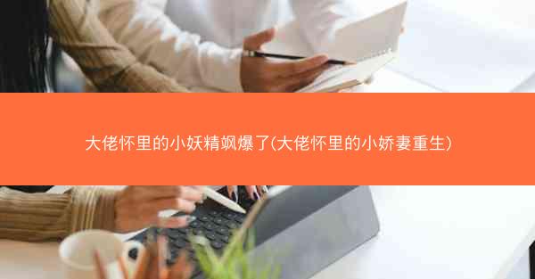 大佬怀里的小妖精飒爆了(大佬怀里的小娇妻重生)