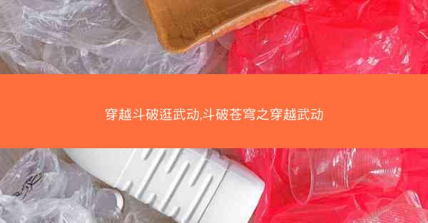 穿越斗破逛武动,斗破苍穹之穿越武动