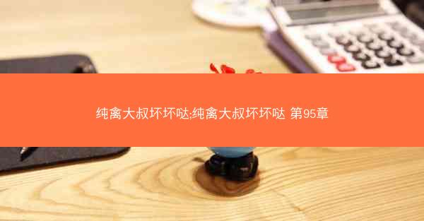 纯禽大叔坏坏哒;纯禽大叔坏坏哒 第95章