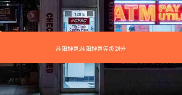 纯阳神尊;纯阳神尊等级划分 纯阳神尊;纯阳神尊等级划分