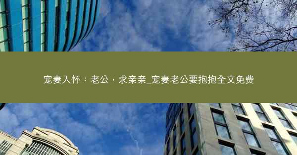 宠妻入怀：老公，求亲亲_宠妻老公要抱抱全文免费