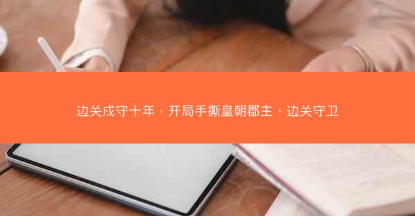 边关戍守十年，开局手撕皇朝郡主、边关守卫