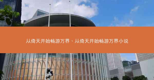 从倚天开始畅游万界、从倚天开始畅游万界小说