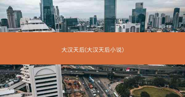 大汉天后(大汉天后小说)