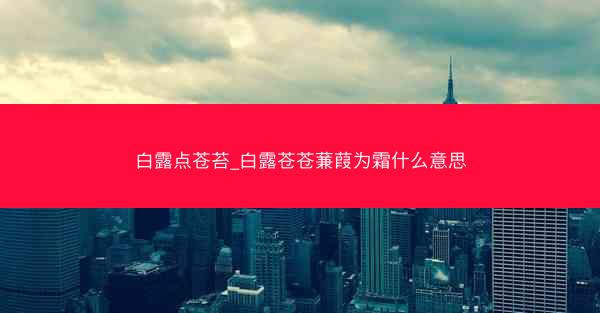 白露点苍苔_白露苍苍蒹葭为霜什么意思