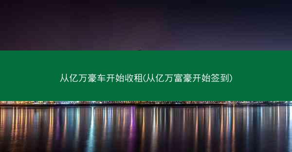 从亿万豪车开始收租(从亿万富豪开始签到)