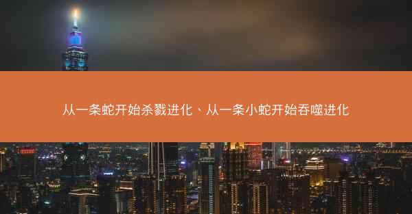 从一条蛇开始杀戮进化、从一条小蛇开始吞噬进化