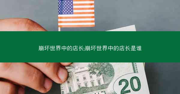 崩坏世界中的店长;崩坏世界中的店长是谁