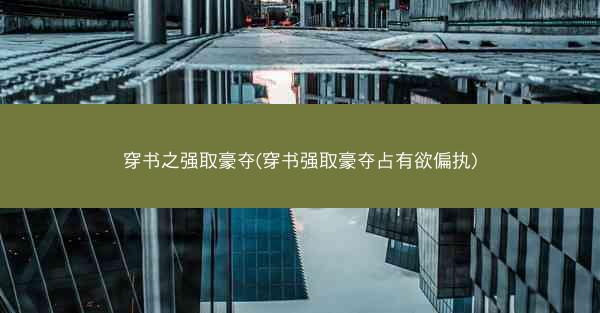 穿书之强取豪夺(穿书强取豪夺占有欲偏执)
