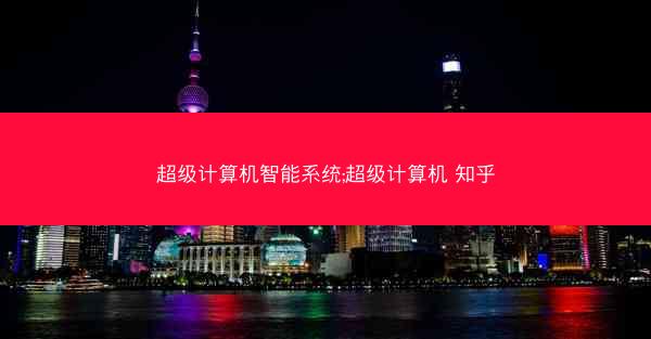 超级计算机智能系统;超级计算机 知乎