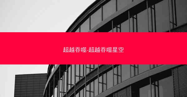 超越吞噬-超越吞噬星空