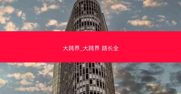 大跨界_大跨界 路长全