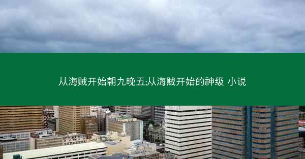 从海贼开始朝九晚五;从海贼开始的神级 小说