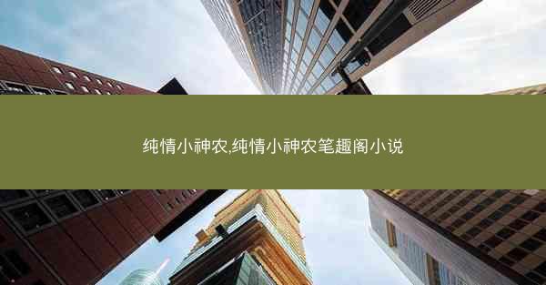 纯情小神农,纯情小神农笔趣阁小说
