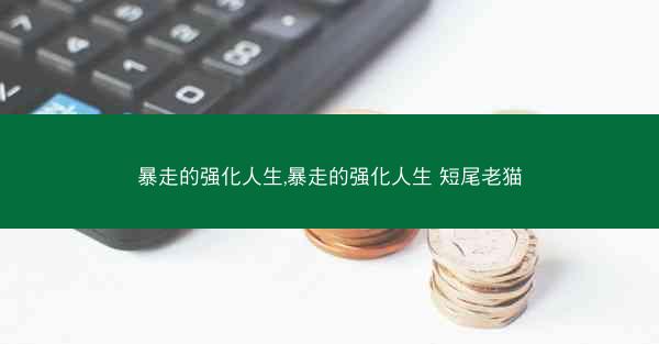 暴走的强化人生,暴走的强化人生 短尾老猫