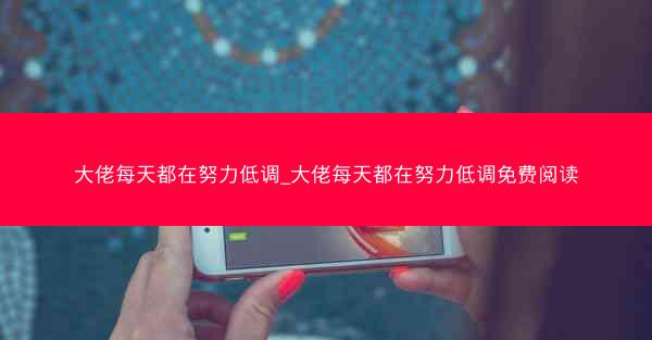 大佬每天都在努力低调_大佬每天都在努力低调免费阅读