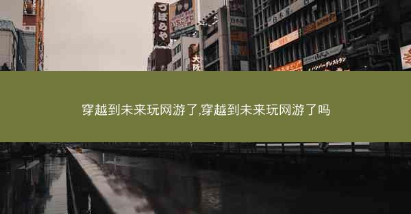 穿越到未来玩网游了,穿越到未来玩网游了吗
