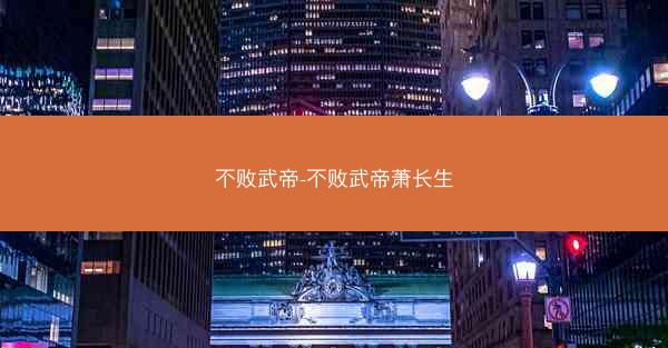 不败武帝-不败武帝萧长生